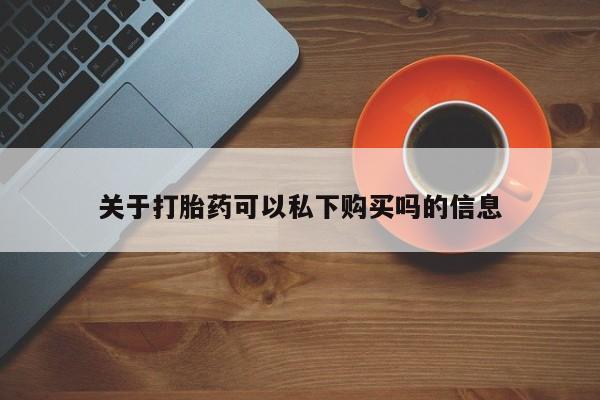 求购打胎药私人微信关于打胎药可以私下购买吗的信息