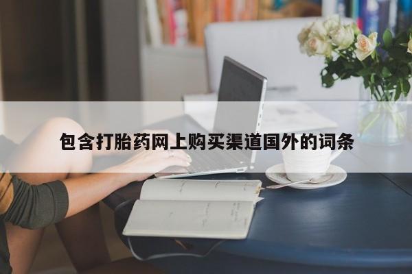 求购打胎药私人微信包含打胎药网上购买渠道国外的词条