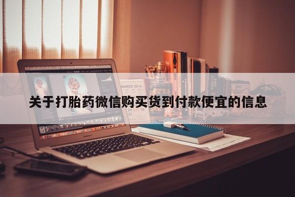求购打胎药私人微信关于打胎药微信购买货到付款便宜的信息