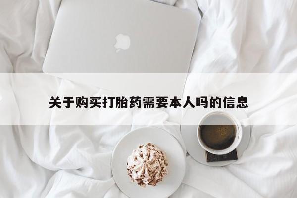 求购打胎药私人微信关于购买打胎药需要本人吗的信息