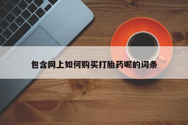 求购打胎药私人微信包含网上如何购买打胎药呢的词条