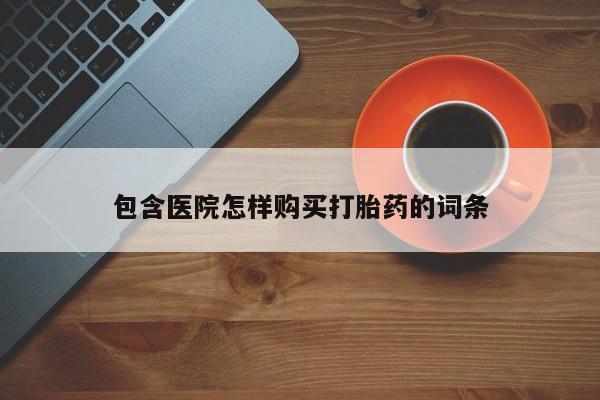 求购打胎药私人微信包含医院怎样购买打胎药的词条