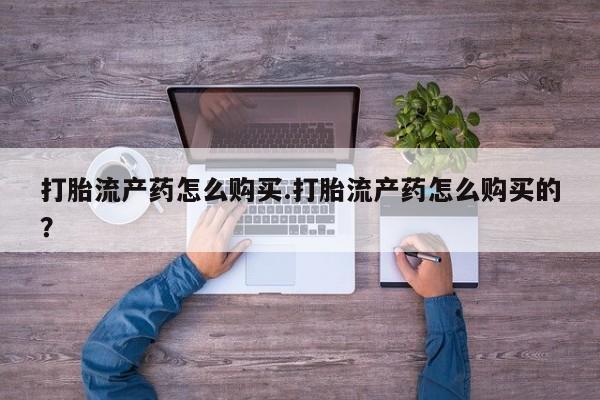求购打胎药私人微信打胎流产药怎么购买.打胎流产药怎么购买的？