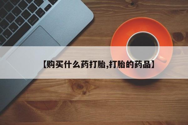 求购打胎药私人微信【购买什么药打胎,打胎的药品】
