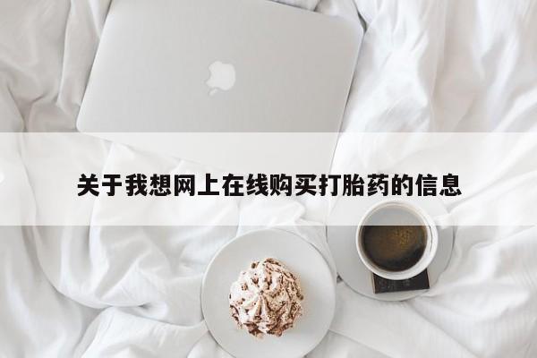 求购打胎药私人微信关于我想网上在线购买打胎药的信息